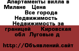 Апартаменты-вилла в Милане › Цена ­ 105 525 000 - Все города Недвижимость » Недвижимость за границей   . Кировская обл.,Луговые д.